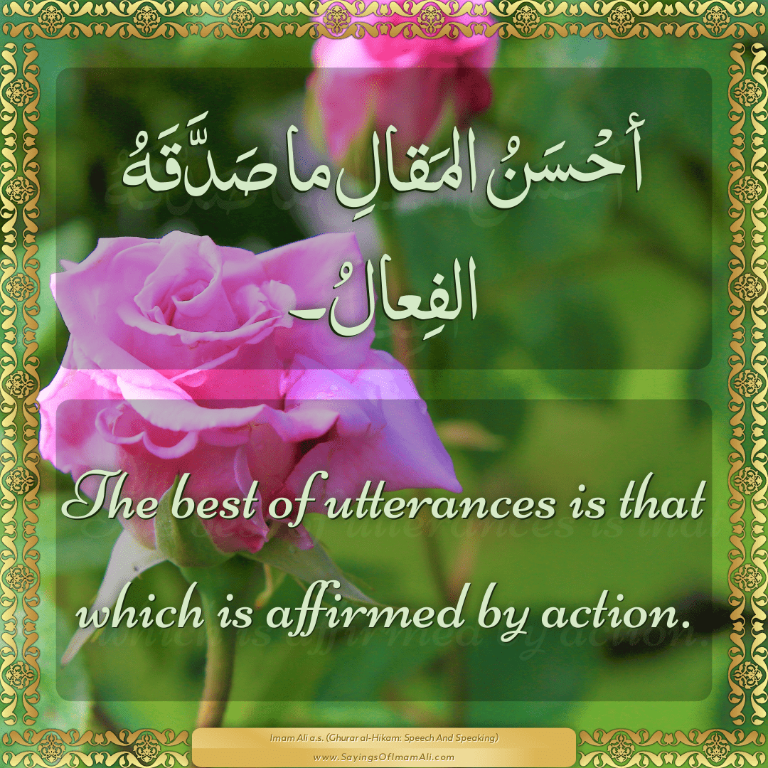 The best of utterances is that which is affirmed by action.